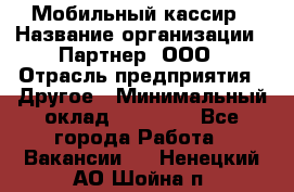 Мобильный кассир › Название организации ­ Партнер, ООО › Отрасль предприятия ­ Другое › Минимальный оклад ­ 40 000 - Все города Работа » Вакансии   . Ненецкий АО,Шойна п.